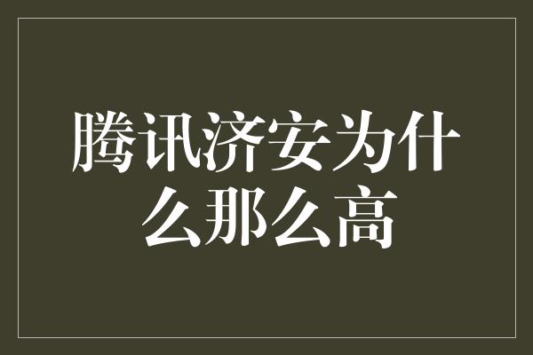 腾讯济安为什么那么高