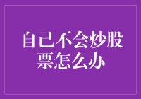 股市新手入门指南——自己不会炒股票怎么办？