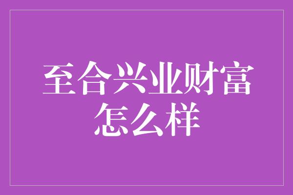 至合兴业财富怎么样