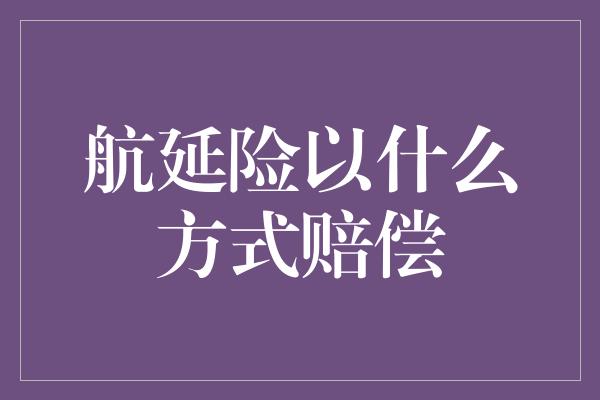 航延险以什么方式赔偿