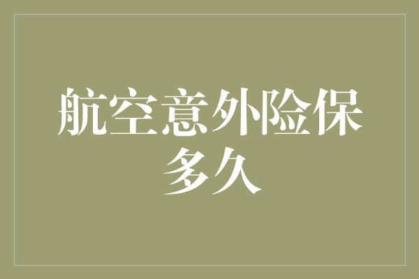 航空意外险保多久