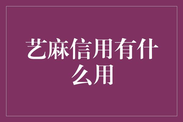 艺麻信用有什么用