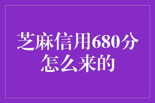 芝麻信用680分怎么来的