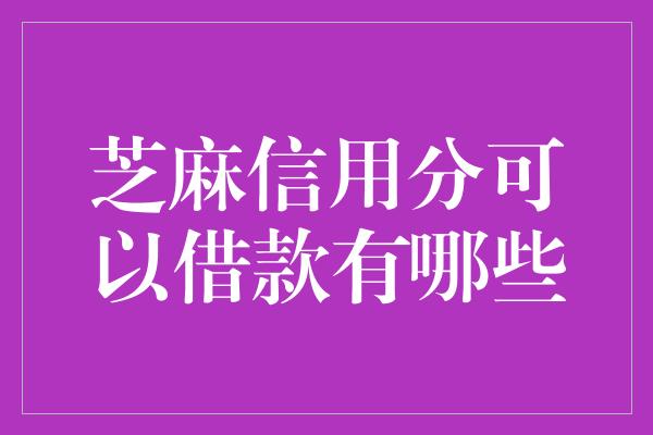 芝麻信用分可以借款有哪些