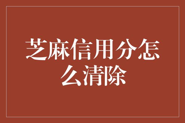 芝麻信用分怎么清除