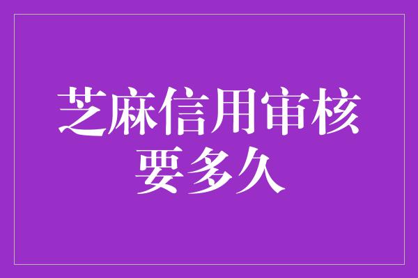 芝麻信用审核要多久