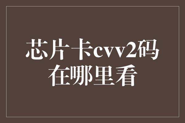 芯片卡cvv2码在哪里看