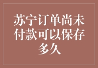 苏宁订单未付款能保留多久？解决您的疑问！