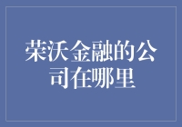 荣沃金融的公司在哪里？不告诉你，但猜猜看，它可能在你家楼下！