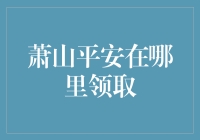 萧山平安到底在哪领？别急，我来告诉你！