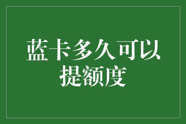 蓝卡多久可以提额度