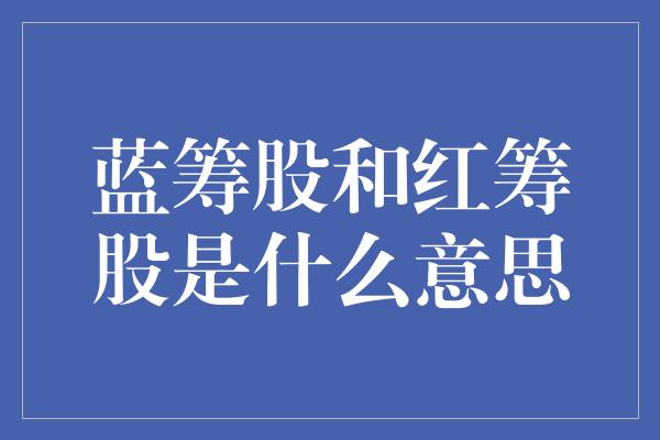 蓝筹股和红筹股是什么意思