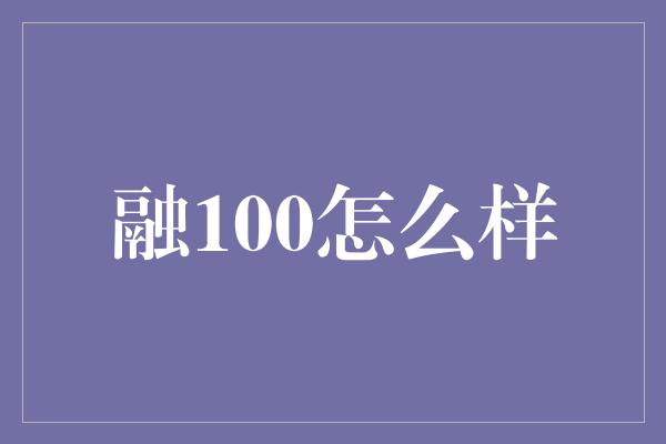 融100怎么样