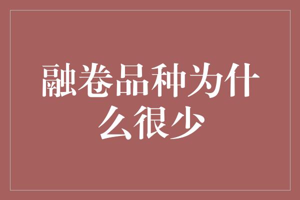 融卷品种为什么很少