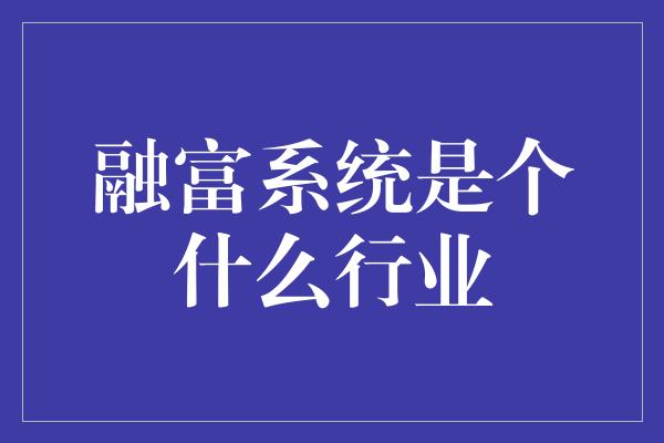 融富系统是个什么行业