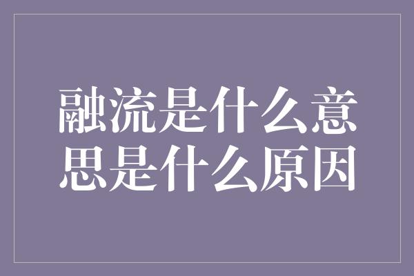 融流是什么意思是什么原因