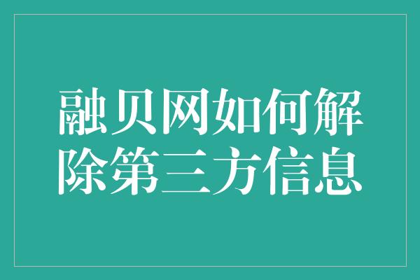 融贝网如何解除第三方信息