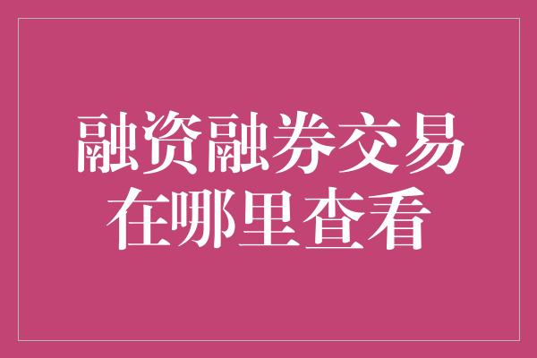 融资融券交易在哪里查看