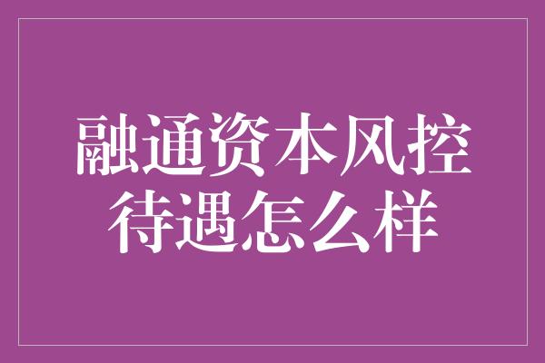 融通资本风控待遇怎么样