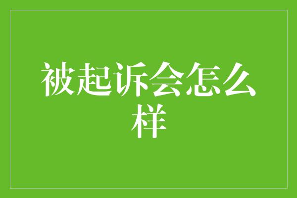 被起诉会怎么样