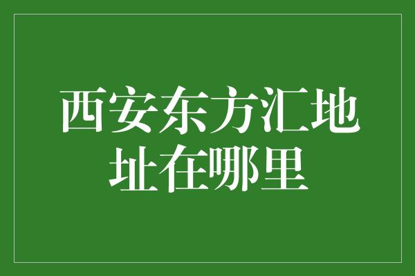 西安东方汇地址在哪里