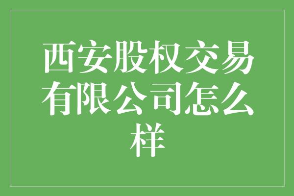 西安股权交易有限公司怎么样