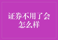 证券不用了会怎么样？你把它扔了，它就变成了一张废纸？还是自动跳进银行账户？