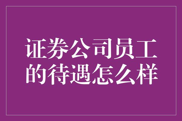 证券公司员工的待遇怎么样