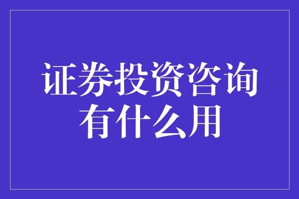 证券投资咨询有什么用