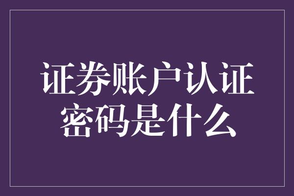 证券账户认证密码是什么