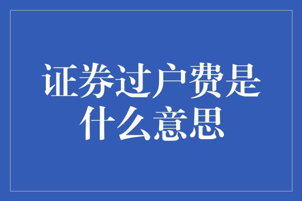 证券过户费是什么意思