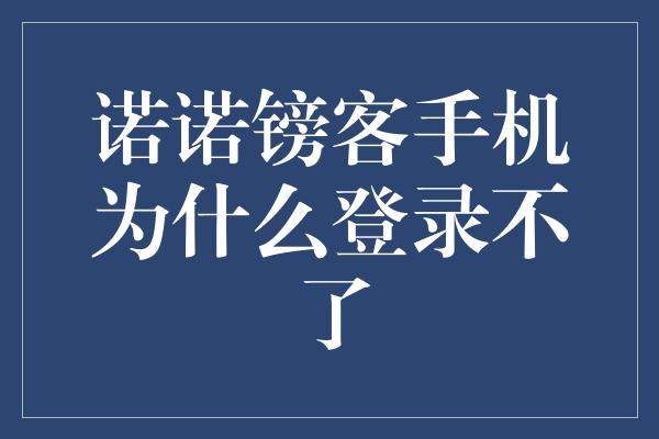 诺诺镑客手机为什么登录不了