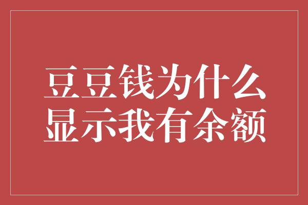 豆豆钱为什么显示我有余额