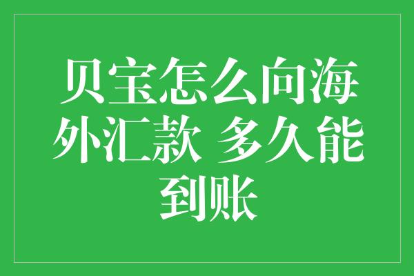 贝宝怎么向海外汇款 多久能到账