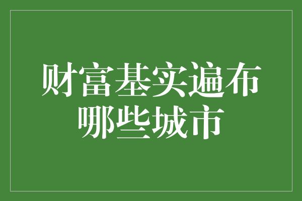 财富基实遍布哪些城市