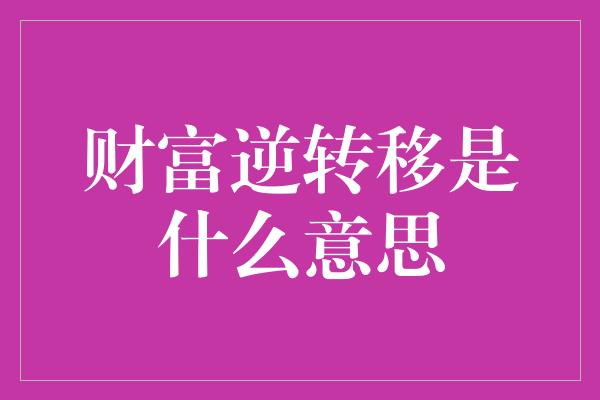 财富逆转移是什么意思