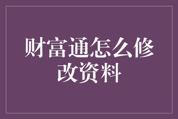 财富通怎么修改资料