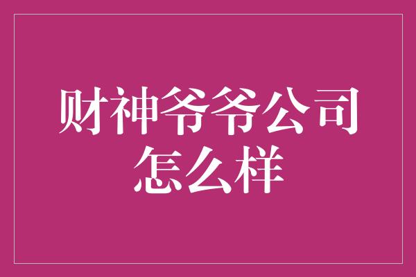 财神爷爷公司怎么样