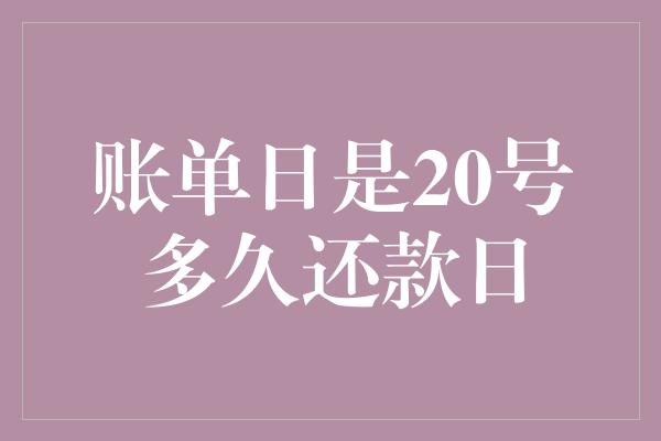 账单日是20号多久还款日