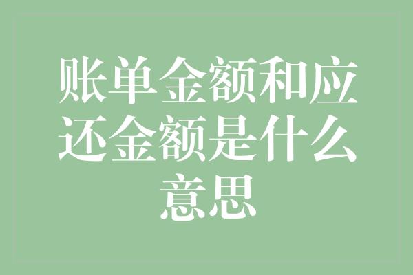 账单金额和应还金额是什么意思