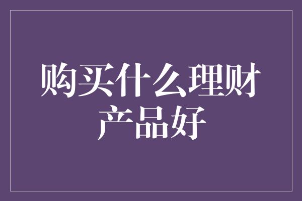 购买什么理财产品好