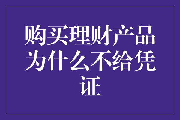 购买理财产品为什么不给凭证