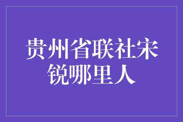 贵州省联社宋锐哪里人