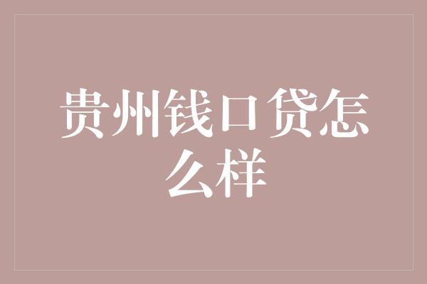 贵州钱口贷怎么样