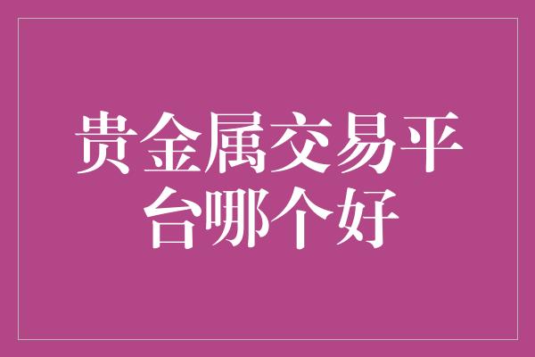 贵金属交易平台哪个好