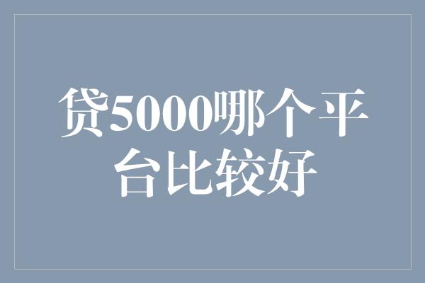 贷5000哪个平台比较好