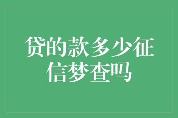 贷的款多少征信梦查吗