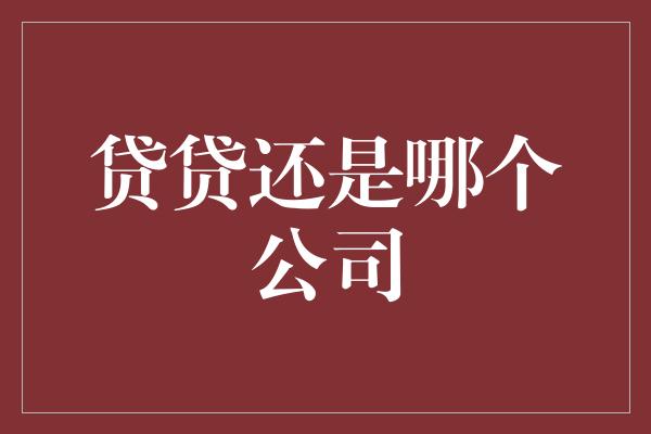 贷贷还是哪个公司