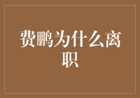 费鹏为啥离职？这背后到底隐藏着什么秘密？