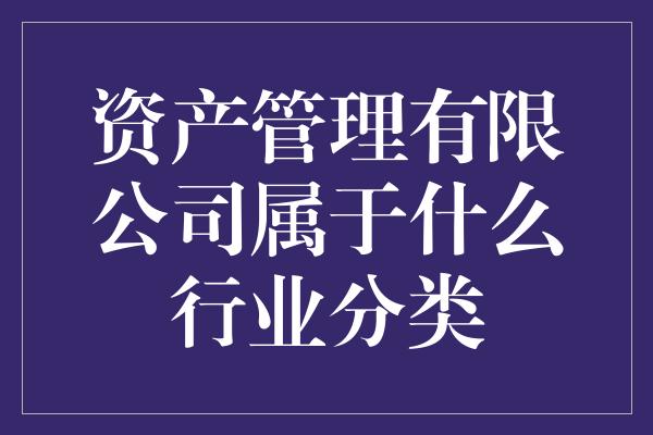 资产管理有限公司属于什么行业分类